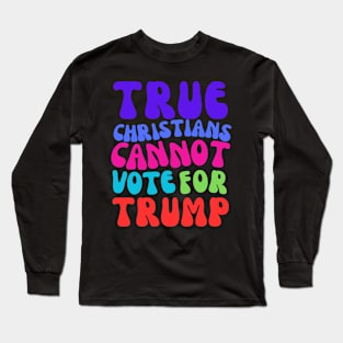 TRUE CHRISTIANS CANNOT VOTE FOR TRUMP! Long Sleeve T-Shirt